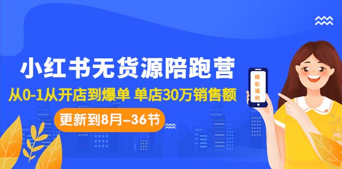 小红书无货源陪跑营：从0-1从开店到爆单 单店30万销售额（更至8月-36节课）-沐羽项目网