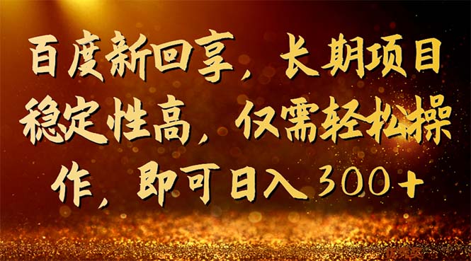 百度新回享，长期项目稳定性高，仅需轻松操作，即可日入300+-沐羽项目网