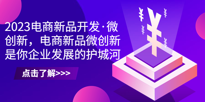 2023电商新品开发·微创新，电商新品微创新是你企业发展的护城河-沐羽项目网