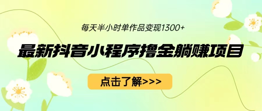 最新抖音小程序撸金躺赚项目，一部手机每天半小时，单个作品变现1300+-沐羽项目网