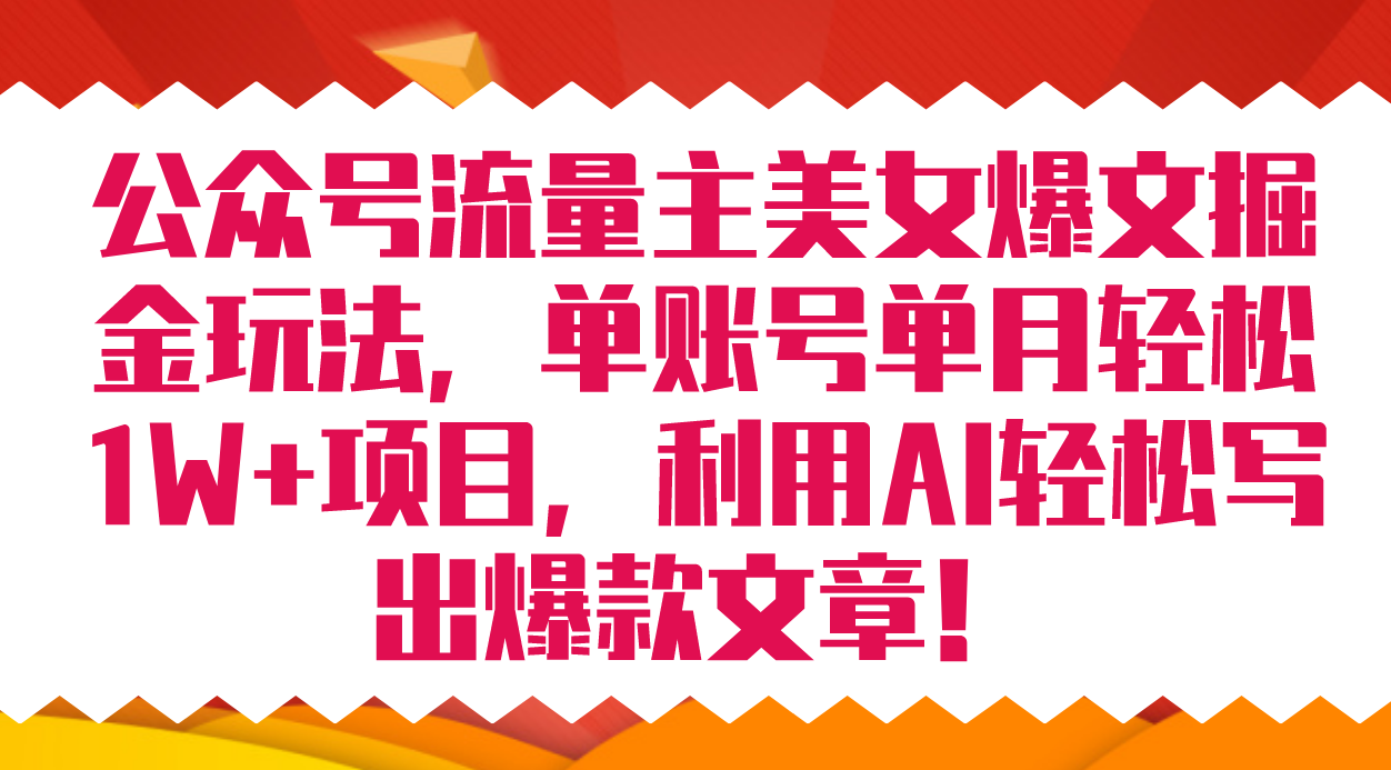 公众号流量主美女爆文掘金玩法 单账号单月轻松8000+利用AI轻松写出爆款文章-沐羽项目网