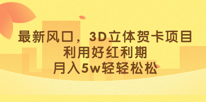最新风口，3D立体贺卡项目，利用好红利期，月入5w轻轻松松-沐羽项目网