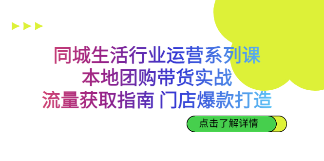 同城生活行业运营系列课：本地团购带货实战，流量获取指南 门店爆款打造-沐羽项目网