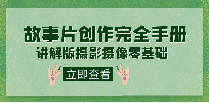 编导-通识课之《故事片-创作完全手册》摄影摄像零基础到精通（20节课程）-沐羽项目网