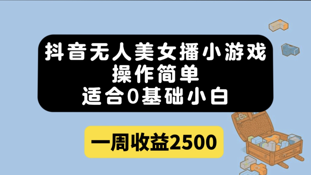 抖音无人美女播小游戏，操作简单，适合0基础小白一周收益2500-沐羽项目网