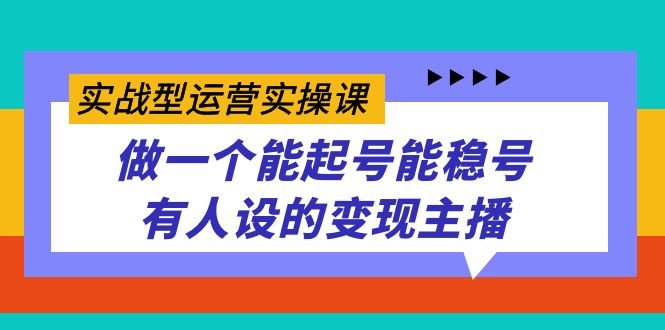 实战型运营实操课，做一个能起号能稳号有人设的变现主播-沐羽项目网
