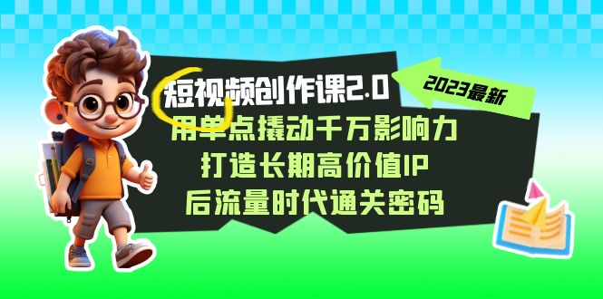 短视频-创作课2.0，用单点撬动千万影响力，打造长期高价值IP 后流量时代-沐羽项目网