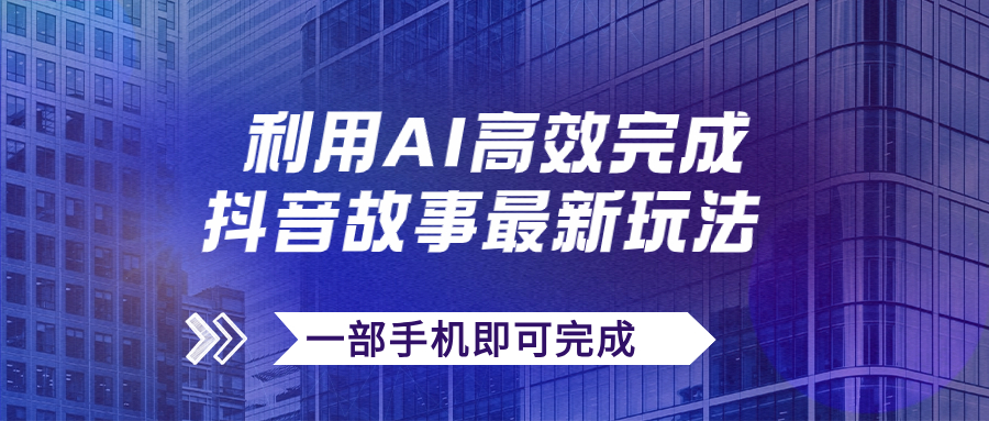 抖音故事最新玩法，通过AI一键生成文案和视频，日收入500+一部手机即可完成-沐羽项目网
