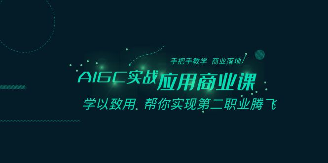 AIGC-实战应用商业课：手把手教学 商业落地 学以致用 帮你实现第二职业腾飞-沐羽项目网