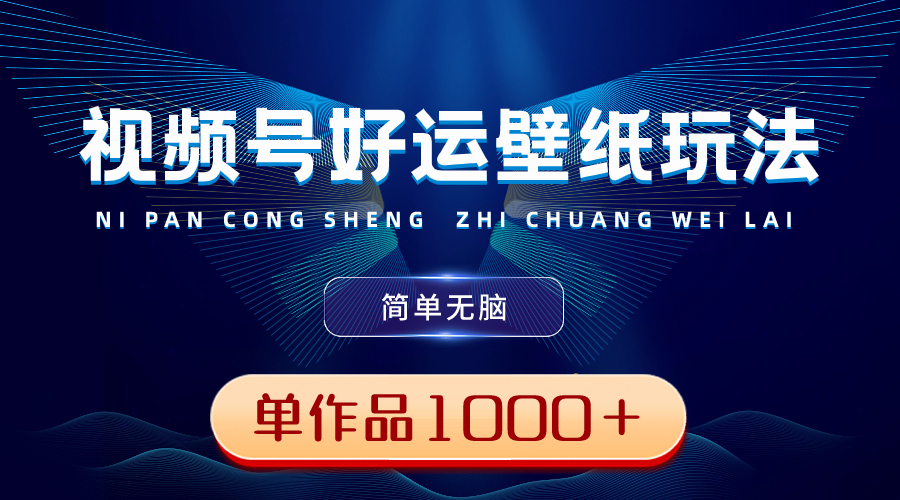 视频号好运壁纸玩法，简单无脑 ，发一个爆一个，单作品收益1000＋-沐羽项目网