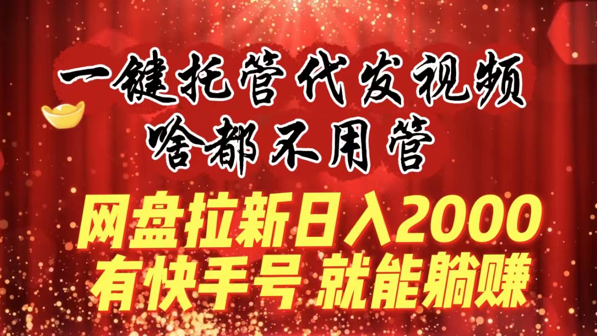 一键托管代发视频，啥都不用管，网盘拉新日入2000+，有快手号就能躺赚-沐羽项目网