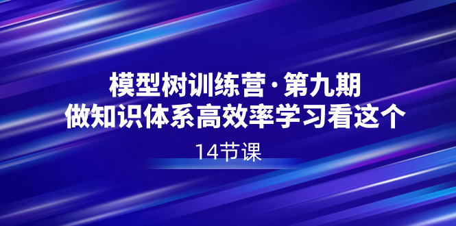 模型树特训营·第九期，做知识体系高效率学习看这个（14节课）-沐羽项目网