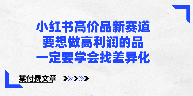小红书高价品新赛道，要想做高利润的品，一定要学会找差异化【某付费文章】-沐羽项目网
