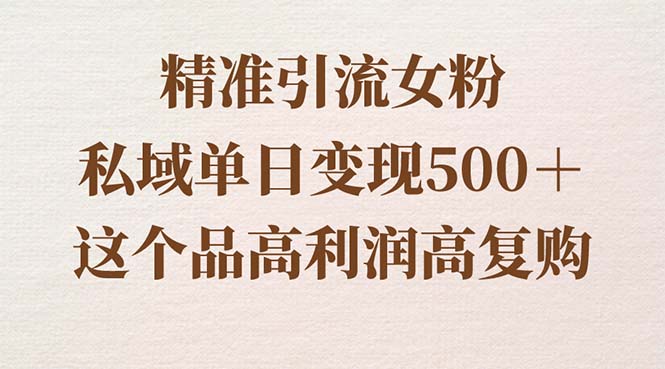 精准引流女粉，私域单日变现500＋，高利润高复购，保姆级实操教程分享-沐羽项目网