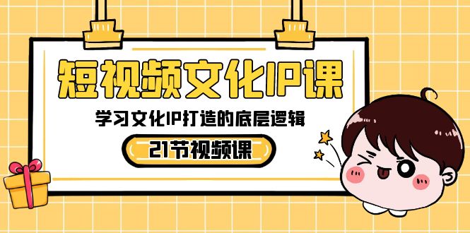 短视频-文化IP课，学习文化IP打造的底层逻辑（21节课）-沐羽项目网