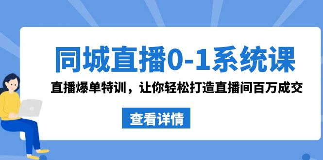 同城直播0-1系统课 抖音同款：直播爆单特训，让你轻松打造直播间百万成交-沐羽项目网