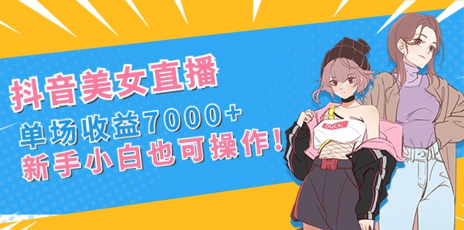 抖音美女直播，单场收益7000+,新手小白也可操作-沐羽项目网