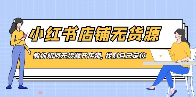 小红书店铺-无货源，教你如何无货源开店铺，找对自己定位-沐羽项目网