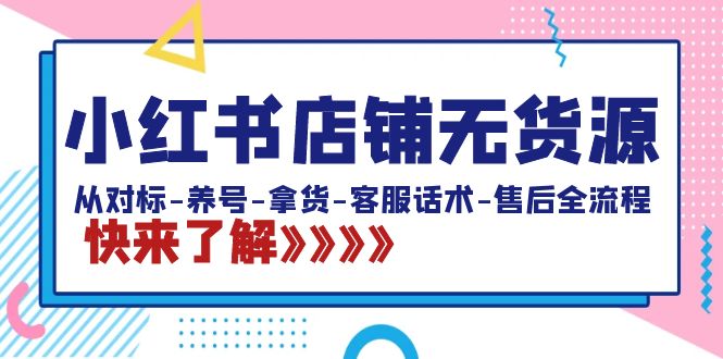 小红书店铺无货源：从对标-养号-拿货-客服话术-售后全流程（20节课）-沐羽项目网