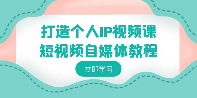 打造个人IP视频课-短视频自媒体教程，个人IP如何定位，如何变现-沐羽项目网