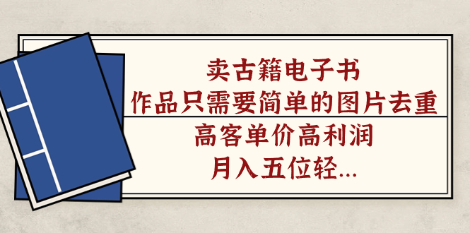 卖古籍电子书，作品只需要简单的图片去重，高客单价高利润，月入五位轻…-沐羽项目网