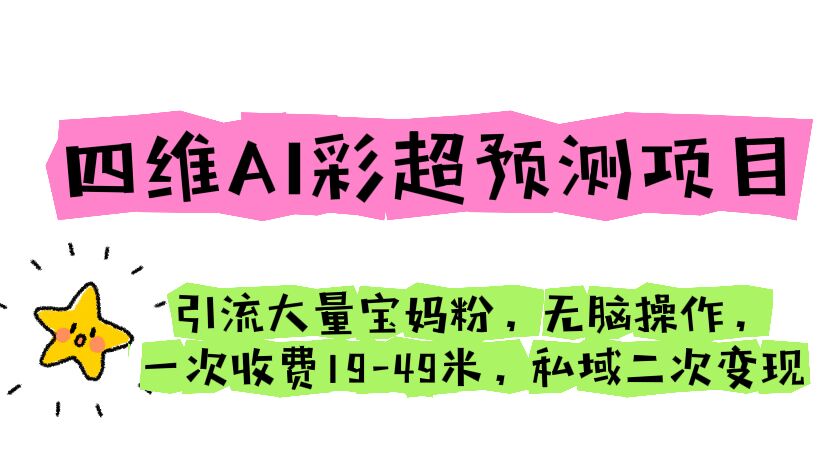 四维AI彩超预测项目 引流大量宝妈粉 无脑操作 一次收费19-49 私域二次变现-沐羽项目网