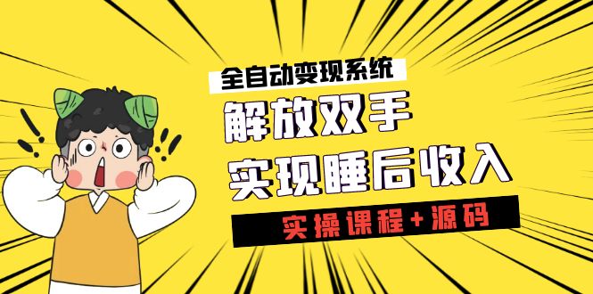 《全自动变现系统》解放双手，实现睡后收入（实操课程+源码）-沐羽项目网