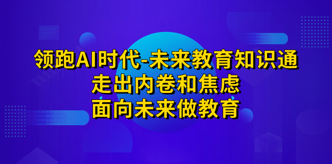 领跑·AI时代-未来教育·知识通：走出内卷和焦虑，面向未来做教育-沐羽项目网