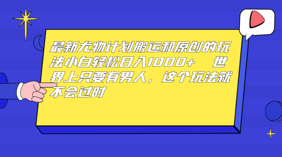 最新尤物计划搬运和原创玩法：小白日入1000+ 世上只要有男人，玩法就不过时-沐羽项目网