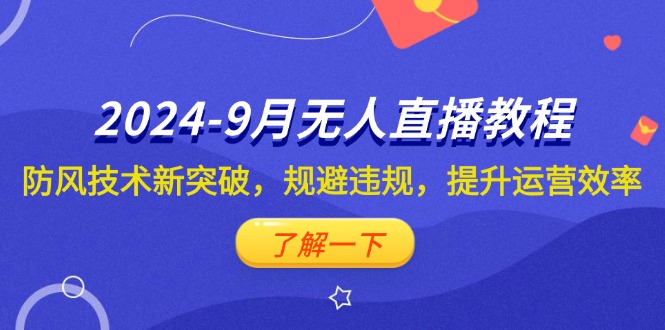 （12541期）2024-9月抖音无人直播教程：防风技术新突破，规避违规，提升运营效率-沐羽项目网
