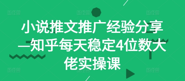小说推文推广经验分享—知乎每天稳定4位数大佬实操课-沐羽项目网