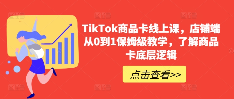 TikTok商品卡线上课，​店铺端从0到1保姆级教学，了解商品卡底层逻辑-沐羽项目网