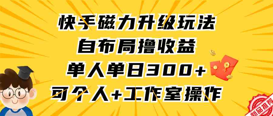 （9368期）快手磁力升级玩法，自布局撸收益，单人单日300+，个人工作室均可操作-沐羽项目网