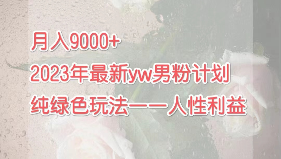 月入9000+2023年9月最新yw男粉计划绿色玩法——人性之利益-沐羽项目网