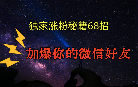 独家引流秘籍68招，深藏多年的压箱底，效果惊人，加爆你的微信好友！-沐羽项目网