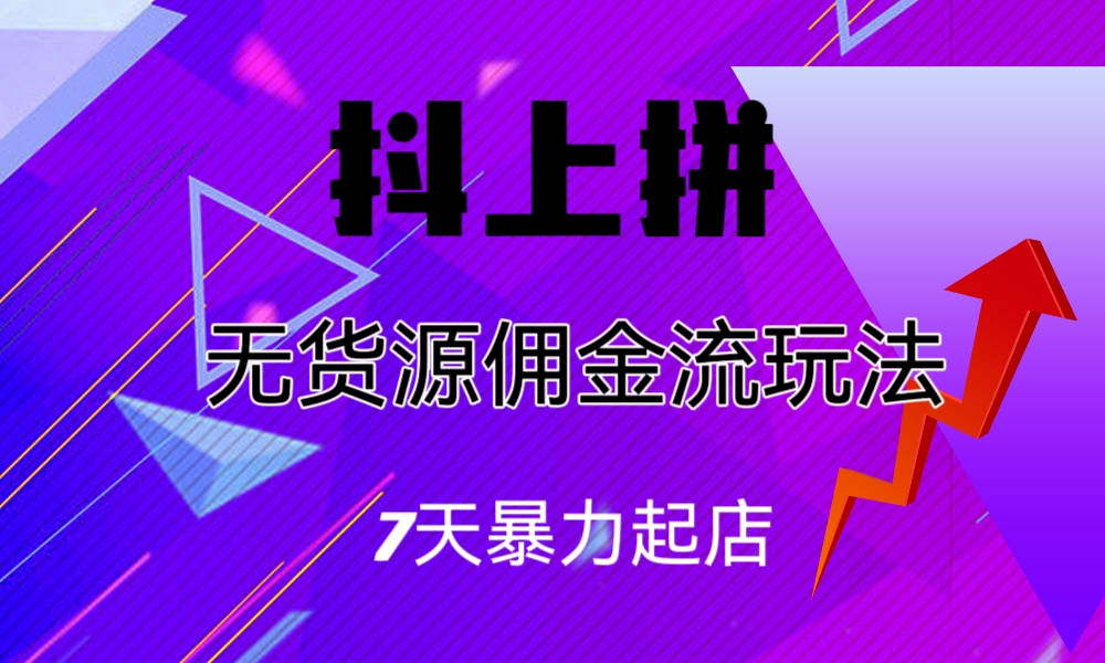 抖上拼无货源佣金流玩法，7天暴力起店，月入过万-沐羽项目网