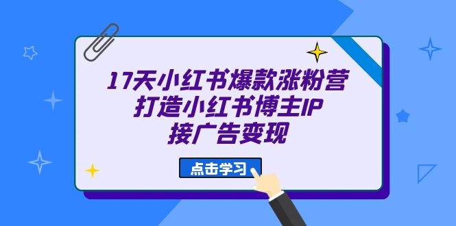 17天 小红书爆款 涨粉营（广告变现方向）打造小红书博主IP、接广告变现-沐羽项目网