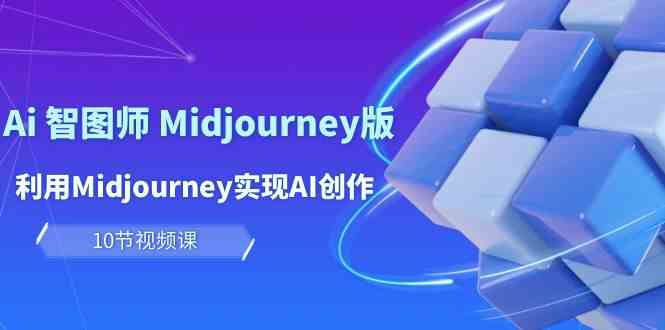 （10066期）玩赚Ai 智图师 Midjourney版：利用Midjourney实现AI创作及变现（10节课）-沐羽项目网