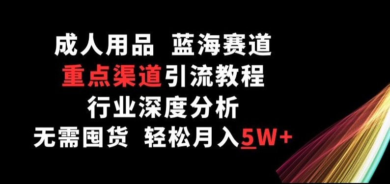 成人用品，蓝海赛道，重点渠道引流教程，行业深度分析，无需囤货，轻松月入5W+-沐羽项目网