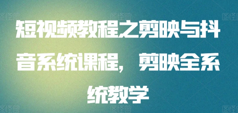 短视频教程之剪映与抖音系统课程，剪映全系统教学-沐羽项目网