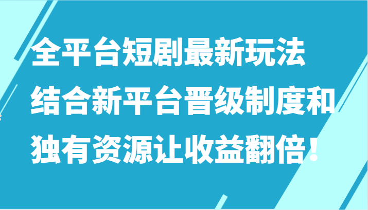 全平台短剧最新玩法，结合新平台晋级制度和独有资源让收益翻倍！-沐羽项目网