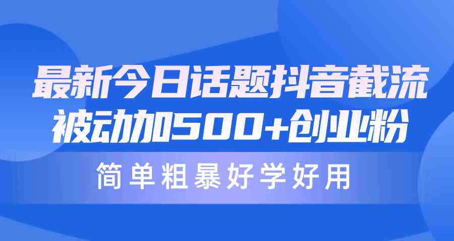 （10092期）最新今日话题抖音截流，每天被动加500+创业粉，简单粗暴好学好用-沐羽项目网