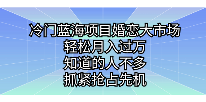 冷门蓝海项目婚恋大市场，轻松月入过万，知道的人不多，抓紧抢占先机。-沐羽项目网