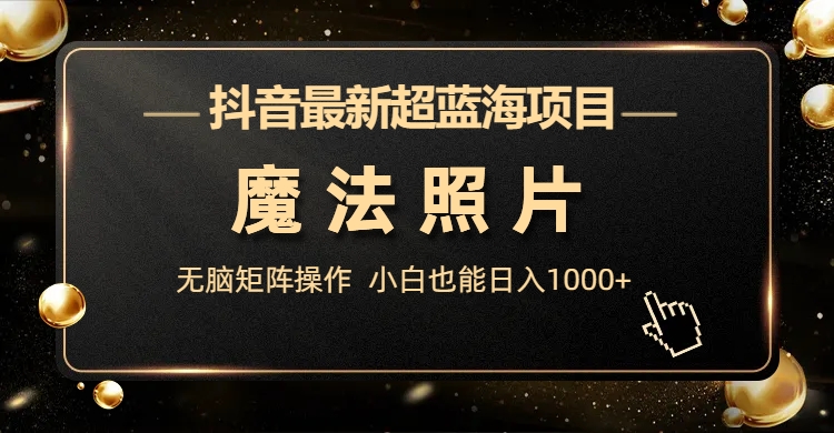 抖音最新超蓝海项目，魔法照片，无脑矩阵操作，小白也能日入1000+-沐羽项目网