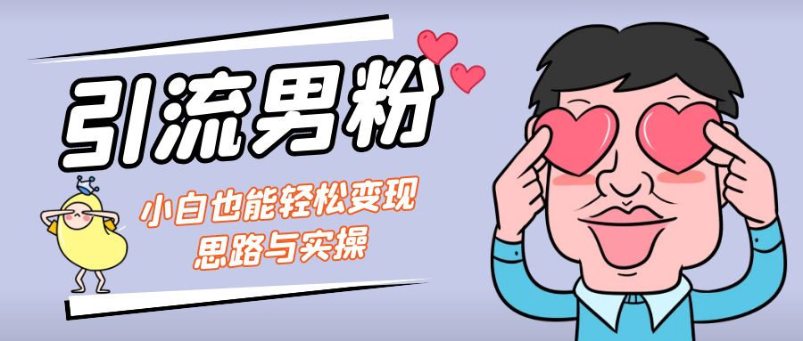引流男粉+小白也能暴力变现的思路与实操-沐羽项目网