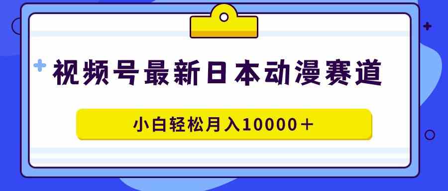 （9176期）视频号日本动漫蓝海赛道，100%原创，小白轻松月入10000＋-沐羽项目网