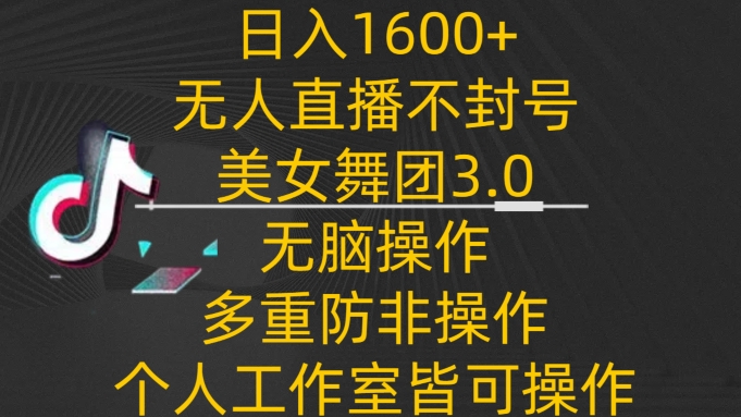 日入1600+，不封号无人直播美女舞团3.0，无脑操作多重防非操作，个人工作制皆可操作-沐羽项目网