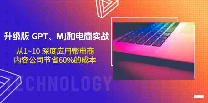 升级版GPT、MJ和电商实战，从1~10深度应用帮电商、内容公司节省60%的成本-沐羽项目网