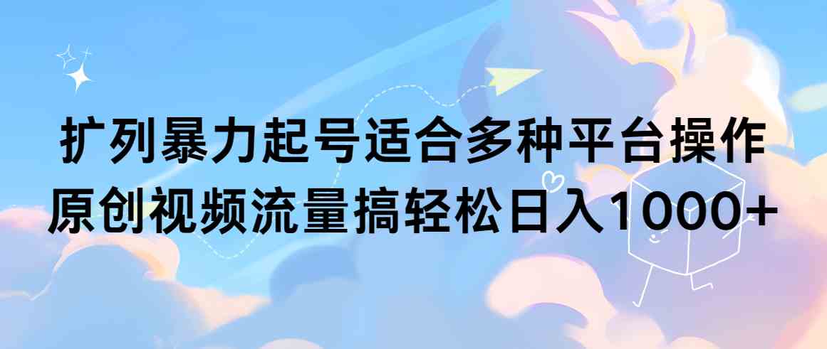 （9251期）扩列暴力起号适合多种平台操作原创视频流量搞轻松日入1000+-沐羽项目网