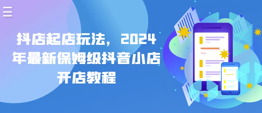 抖店起店玩法，2024年最新保姆级抖音小店开店教程-沐羽项目网